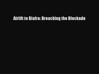 [Read book] Airlift to Biafra: Breaching the Blockade [PDF] Full Ebook