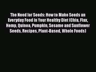 Download The Need for Seeds: How to Make Seeds an Everyday Food in Your Healthy Diet (Chia