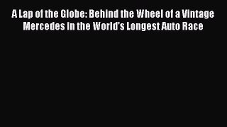 [Read Book] A Lap of the Globe: Behind the Wheel of a Vintage Mercedes in the World's Longest