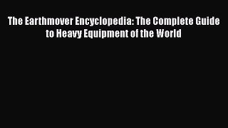 [Read Book] The Earthmover Encyclopedia: The Complete Guide to Heavy Equipment of the World