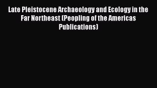 [Read book] Late Pleistocene Archaeology and Ecology in the Far Northeast (Peopling of the