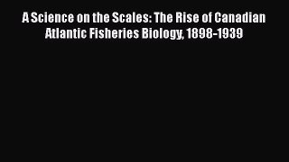 [Read book] A Science on the Scales: The Rise of Canadian Atlantic Fisheries Biology 1898-1939