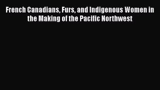 [Read book] French Canadians Furs and Indigenous Women in the Making of the Pacific Northwest