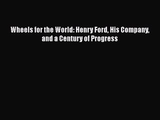 [Read Book] Wheels for the World: Henry Ford His Company and a Century of Progress  EBook