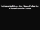[Read book] Betting on the Africans: John F. Kennedy's Courting of African Nationalist Leaders