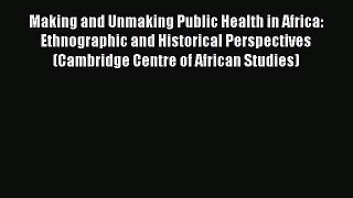 [Read book] Making and Unmaking Public Health in Africa: Ethnographic and Historical Perspectives
