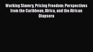 [Read book] Working Slavery Pricing Freedom: Perspectives from the Caribbean Africa and the