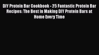 Download DIY Protein Bar Cookbook - 25 Fantastic Protein Bar Recipes: The Best in Making DIY