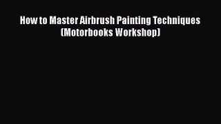 [Read Book] How to Master Airbrush Painting Techniques (Motorbooks Workshop)  EBook