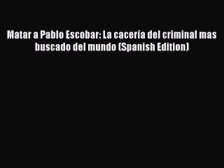 [Read book] Matar a Pablo Escobar: La cacería del criminal mas buscado del mundo (Spanish Edition)