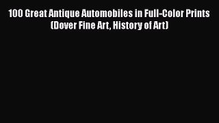 [Read Book] 100 Great Antique Automobiles in Full-Color Prints (Dover Fine Art History of Art)