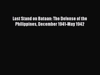 PDF Last Stand on Bataan: The Defense of the Philippines December 1941-May 1942 Free Books