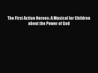 [PDF] The First Action Heroes: A Musical for Children about the Power of God [Download] Online