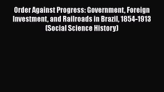 [Read book] Order Against Progress: Government Foreign Investment and Railroads in Brazil 1854-1913