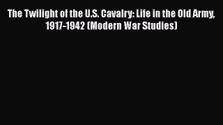[Read book] The Twilight of the U.S. Cavalry: Life in the Old Army 1917-1942 (Modern War Studies)