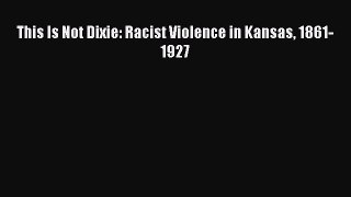 [Read book] This Is Not Dixie: Racist Violence in Kansas 1861-1927 [PDF] Full Ebook