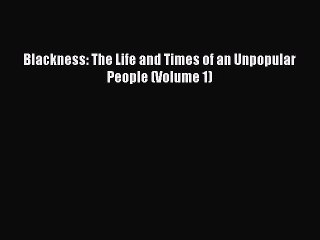 PDF Blackness: The Life and Times of an Unpopular People (Volume 1) Free Books