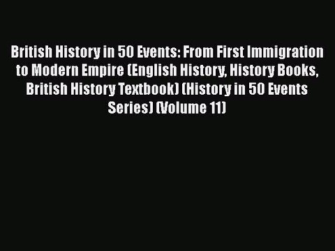 Download British History in 50 Events: From First Immigration to Modern Empire (English History