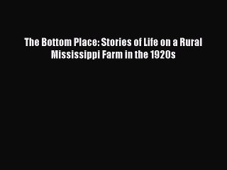 PDF The Bottom Place: Stories of Life on a Rural Mississippi Farm in the 1920s Free Books