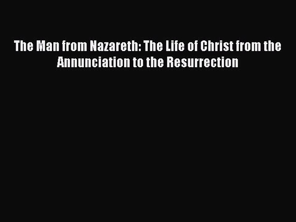 [PDF] The Man from Nazareth: The Life of Christ from the Annunciation to the Resurrection [Read]