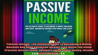 READ book  Passive Income The Ultimate Guide To Becoming A Money Machine And Have Unlimited Income Full EBook