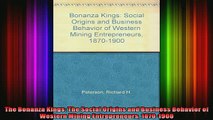 FREE EBOOK ONLINE  The Bonanza Kings The Social Origins and Business Behavior of Western Mining Free Online