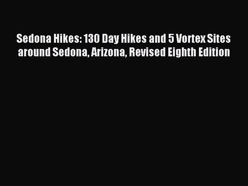 Read Sedona Hikes: 130 Day Hikes and 5 Vortex Sites around Sedona Arizona Revised Eighth Edition