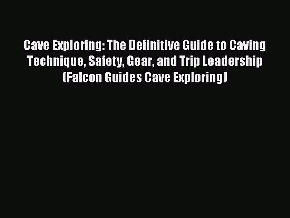 Read Cave Exploring: The Definitive Guide to Caving Technique Safety Gear and Trip Leadership