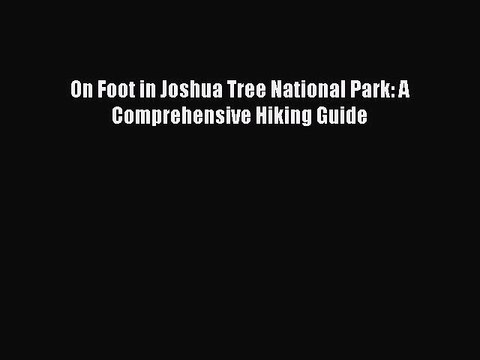 Download On Foot in Joshua Tree National Park: A Comprehensive Hiking Guide PDF Online