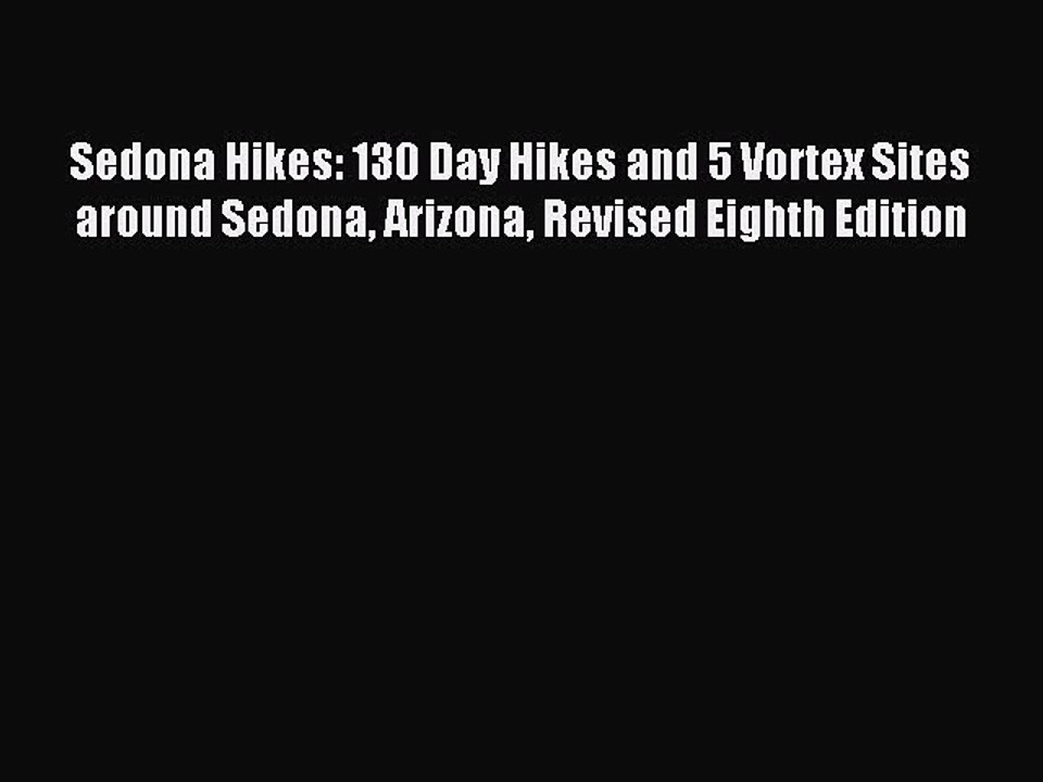 Read Sedona Hikes: 130 Day Hikes and 5 Vortex Sites around Sedona Arizona Revised Eighth Edition