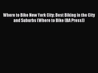 Read Where to Bike New York City: Best Biking in the City and Suburbs (Where to Bike (BA Press))