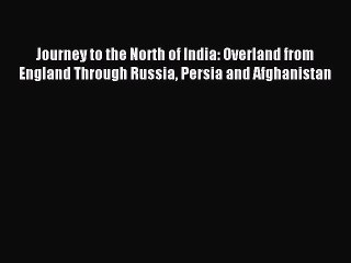 Read Journey to the North of India: Overland from England Through Russia Persia and Afghanistan