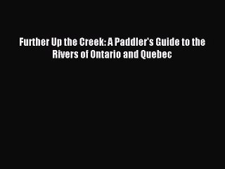 Download Further Up the Creek: A Paddler's Guide to the Rivers of Ontario and Quebec PDF Online
