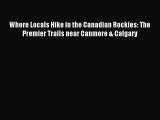 Read Where Locals Hike in the Canadian Rockies: The Premier Trails near Canmore & Calgary Ebook