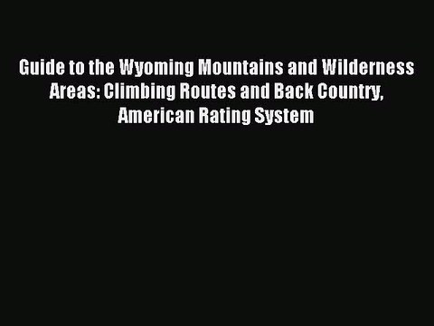 Read Guide to the Wyoming Mountains and Wilderness Areas: Climbing Routes and Back Country