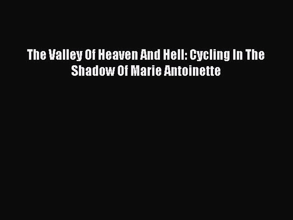 Read The Valley Of Heaven And Hell: Cycling In The Shadow Of Marie Antoinette Ebook Free