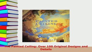PDF  The Painted Ceiling Over 100 Original Designs and Details Read Full Ebook