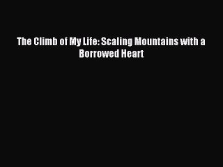 Read The Climb of My Life: Scaling Mountains with a Borrowed Heart Ebook Free