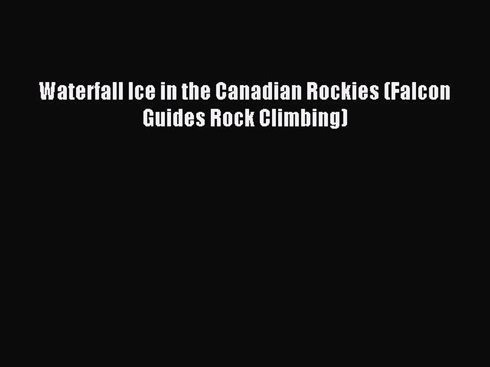 Read Waterfall Ice in the Canadian Rockies (Falcon Guides Rock Climbing) Ebook Free