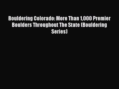 Read Bouldering Colorado: More Than 1000 Premier Boulders Throughout The State (Bouldering