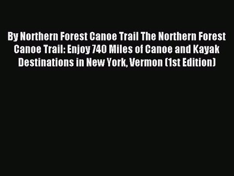 Read By Northern Forest Canoe Trail The Northern Forest Canoe Trail: Enjoy 740 Miles of Canoe