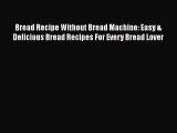 PDF Bread Recipe Without Bread Machine: Easy & Delicious Bread Recipes For Every Bread Lover