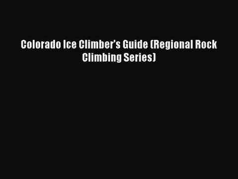 Read Colorado Ice Climber's Guide (Regional Rock Climbing Series) Ebook Free