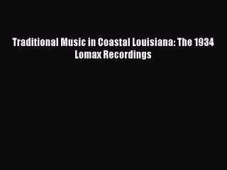 Read Traditional Music in Coastal Louisiana: The 1934 Lomax Recordings Ebook Online