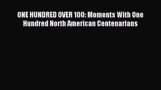 Read ONE HUNDRED OVER 100: Moments With One Hundred North American Centenarians Ebook Free