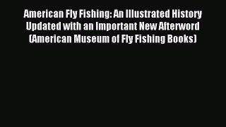 Read American Fly Fishing: An Illustrated History Updated with an Important New Afterword (American