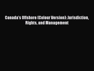 Download Canada's Offshore (Colour Version): Jurisdiction Rights and Management Ebook Free
