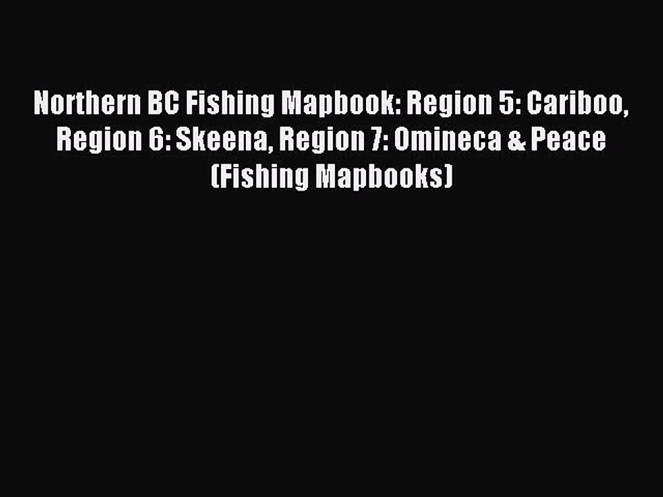 Download Northern BC Fishing Mapbook: Region 5: Cariboo Region 6: Skeena Region 7: Omineca