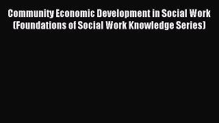 Read Community Economic Development in Social Work (Foundations of Social Work Knowledge Series)