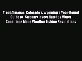 Read Trout Almanac: Colorado & Wyoming a Year-Round Guide to : Streams Insect Hatches Water